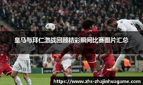 皇马与拜仁激战回顾精彩瞬间比赛图片汇总