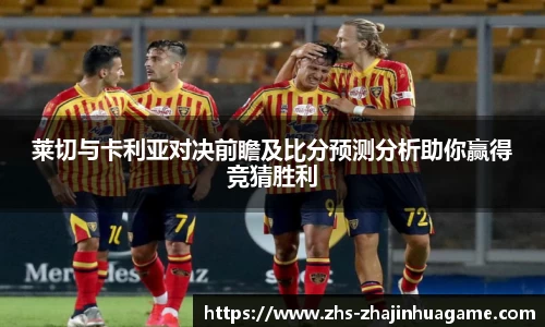 莱切与卡利亚对决前瞻及比分预测分析助你赢得竞猜胜利