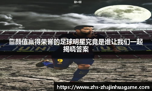 靠颜值赢得荣誉的足球明星究竟是谁让我们一起揭晓答案